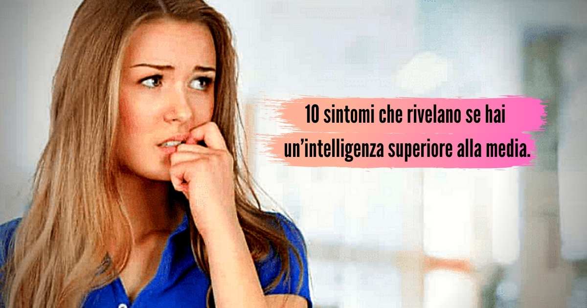 10 sintomi che rivelano se hai un’intelligenza superiore alla media